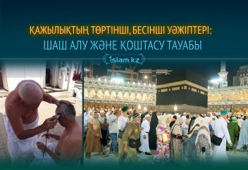 Қажылықтың төртінші, бесінші уәжіптері: Шаш алу және қоштасу тауабы