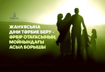 Жанұясына діни тәрбие беру - әрбір отағасының мойнындағы асыл борышы
