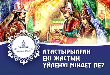 Атастырылған екі жастың үйленуі міндет пе?