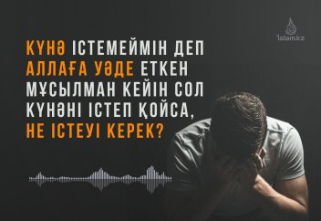 Күнә істемеймін деп Аллаға уәде беріп, артынан күнә істеп қойса...