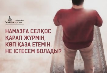 Намазға селқос қарап жүрмін, көп қаза етемін. Не істесем болады?