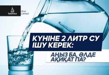 Күніне 2 литр су ішу керек: аңыз ба, әлде ақиқат па?