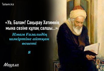 «Уа, Балам! Саңырау Хәтимнің мына ұлағатты сөздеріне құлақ салшы...»: Имам Ғазалидің шәкіртіне айтқан өсиеті (8 бөлім)