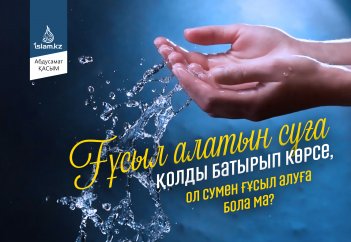 Ғұсыл алатын суға қолды батырып көрсе, ол сумен ғұсыл алуға бола ма?