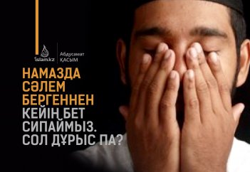 Намазда сәлем бергеннен кейін бет сипаймыз. Сол дұрыс па?