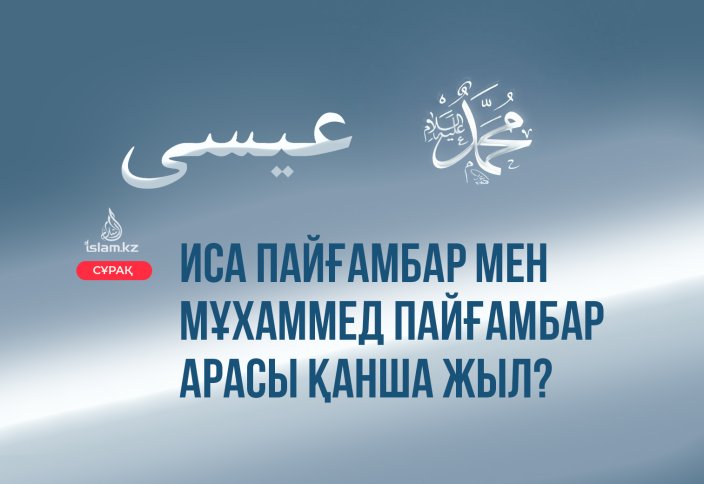 Иса пайғамбар мен Мұхаммед пайғамбар арасы қанша жыл?