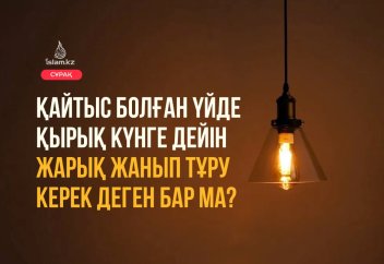 Қайтыс болған үйде қырық күнге дейін жарық жанып тұру керек деген бар ма?
