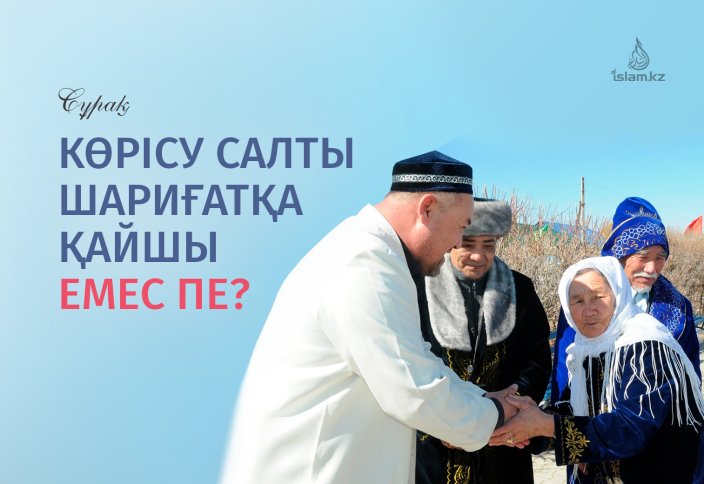 КӨРІСУ САЛТЫ шариғатқа қайшы емес пе? Әйел мен ер адамның қол алысуы қалай болмақ?