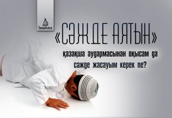 "Сәжде аятын" қазақша аудармасынан оқысам да сәжде жасауым керек пе?
