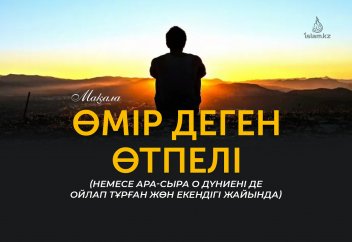 Өмір деген өтпелі (немесе ара-сыра о дүниені де ойлап тұрған жөн екендігі жайында)