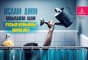 Ислам дінін қабылдаған адам ғұсыл құйынуы керек пе?