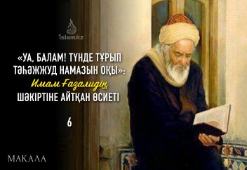 «Уа, Балам! Түнде тұрып тәһәжжуд намазын оқы»: Имам Ғазалидің шәкіртіне айтқан өсиеті (6)