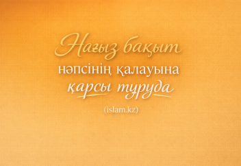 Нағыз бақыт нәпсінің қалауына қарсы тұруда