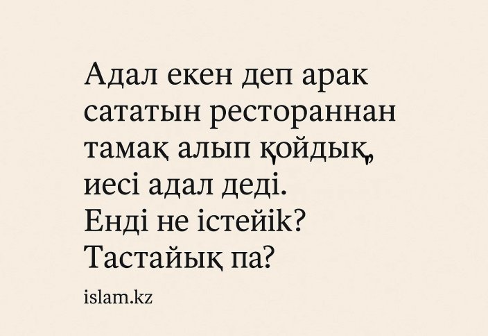 Адал екен деп арақ сататын рестораннан тамақ алып қойдық, иесі адал деді. Енді не істейік? Тастайық па?