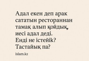 Адал екен деп арақ сататын рестораннан тамақ алып қойдық, иесі адал деді. Енді не істейік? Тастайық па?
