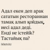 Адал екен деп арақ сататын рестораннан тамақ алып қойдық, иесі адал деді. Енді не істейік? Тастайық па?