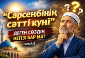СӘРСЕНБІНІҢ СӘТТІ КҮНІ ДЕГЕННІҢ ДІНДЕ НЕГІЗІ БАР МА?