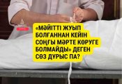 «Мәйітті жуып болғаннан кейін соңғы мәрте көруге болмайды» деген сөз дұрыс па?