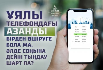 Ұялы телефондағы азанды бірден өшіруге бола ма, әлде соңына дейін тыңдау шарт па?