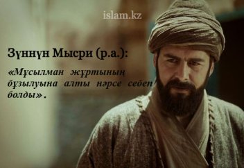Зүннүн Мысри (р.а.): «Мұсылман жұртының бұзылуына алты нәрсе себеп болды».