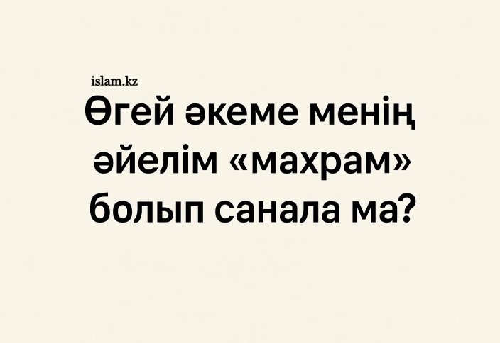 Өгей әкеме менің әйелім «махрам» болып санала ма?
