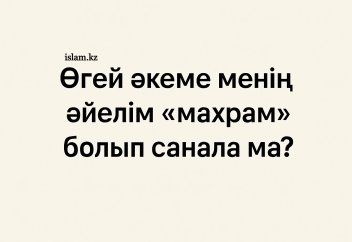 Өгей әкеме менің әйелім «махрам» болып санала ма?