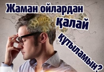 Жаман ойлардан қалай құтыламын?