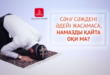 Сәһу сәждені әдейі жасамаса, намазды қайта оқи ма?