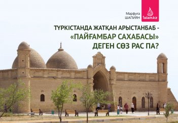 Түркістанда жатқан Арыстанбаб ­- «Пайғамбар сахабасы» деген сөз рас па?