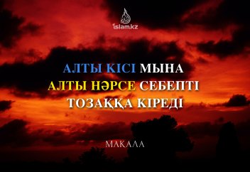 Алты кісі мына алты нәрсе себепті тозаққа кіреді