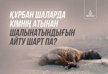 Құрбан шаларда кімнің атынан шалынатындығын айту шарт па?