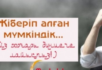 ЖІБЕРІП АЛҒАН МҮМКІНДІК... (Біз жоғары дүниеге лайықпыз!)