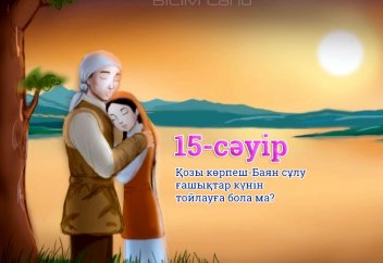 15-сәуір Қозы көрпеш-Баян сұлу ғашықтар күнін тойлауға бола ма?