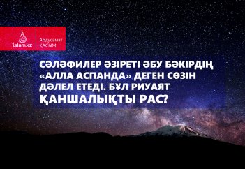 Сәләфилер Әзіреті Әбу Бәкірдің «Алла аспанда» деген сөзін дәлел етеді. Бұл риуаят қаншалықты рас?