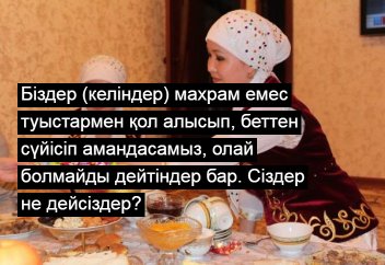 Біздер (келіндер) махрам емес туыстармен қол алысып, беттен сүйісіп амандасамыз, олай болмайды дейтіндер бар. Сіздер не дейсіздер?
