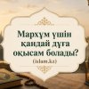 Мархұм үшін қандай дұға оқысам болады?