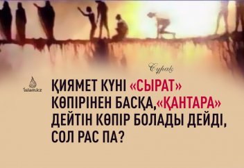Қиямет күні «Сырат» көпірінен басқа, «Қантара» дейтін көпір болады дейді, сол рас па?