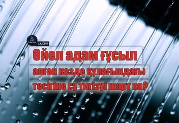 Әйел адам ғұсыл алған кезде құлағындағы тесігіне су тигізуі шарт па?