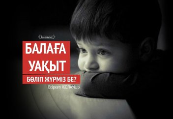 Балаға уақыт бөліп жүрміз бе?