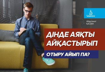 Дінде аяқты айқастырып отыру айып па?
