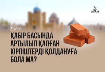Қабір басында артылып қалған кірпіштерді қолдануға бола ма?