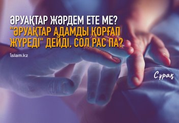 Әруақтар жәрдем ете ме? "Әруақтар адамды қорғап жүреді" дейді, сол рас па?