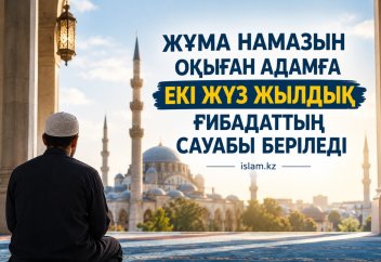 ЖҰМА НАМАЗЫН ОҚЫҒАН АДАМҒА ЕКІ ЖҮЗ ЖЫЛДЫҚ ҒИБАДАТТЫҢ САУАБЫ БЕРІЛЕДІ