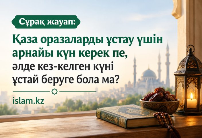 Қаза оразаларды ұстау үшін арнайы күн керек пе, әлде кез-келген күні ұстай беруге бола ма?