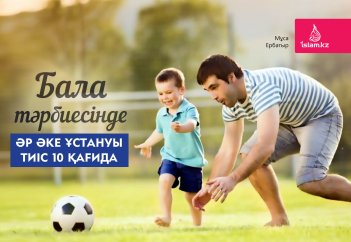 Бала тәрбиесінде әр әке ұстануы тиіс 10 қағида