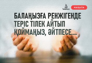 Балаңызға ренжігенде теріс тілек айтып қоймаңыз, әйтпесе...