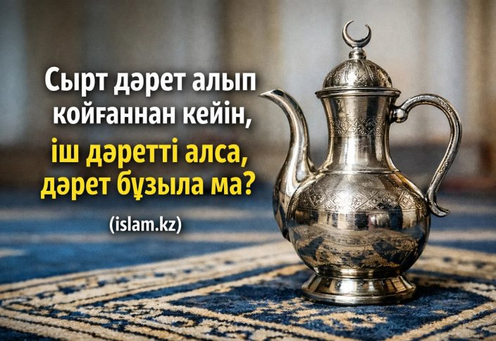 Сырт дәрет алып қойғаннан кейін, іш дәретті алса, дәрет бұзыла ма?