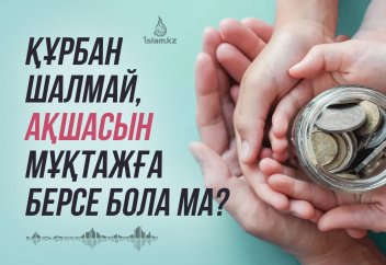 Құрбан шалмай, ақшасын мұқтажға берсе..
