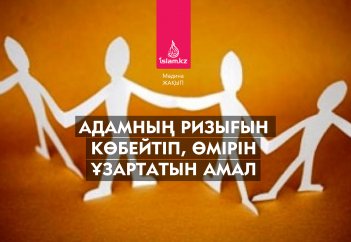Адамның ризығын көбейтіп, өмірін ұзартатын амал