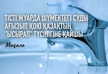 Тіс жуарда шүмектегі суды ағызып қою қазақтың «ысырап жасамау» түсінігіне қайшы